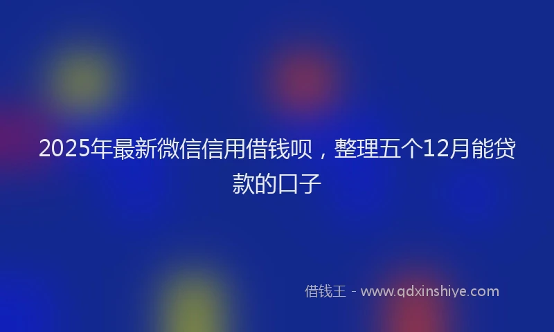 2025年最新微信信用借钱呗，整理五个12月能贷款的口子