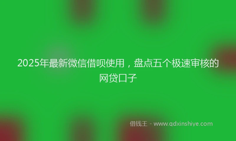 2025年最新微信借呗使用，盘点五个极速审核的网贷口子
