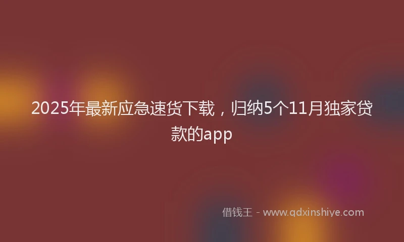 2025年最新应急速货下载，归纳5个11月独家贷款的app