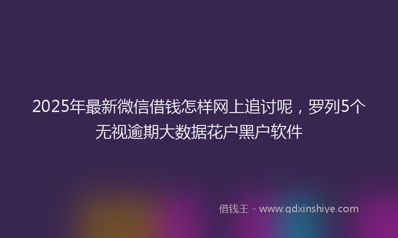 2025年最新微信借钱怎样网上追讨呢，罗列5个无视逾期大数据花户黑户软件