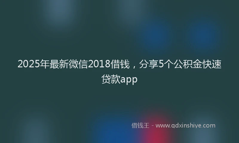 2025年最新微信2018借钱，分享5个公积金快速贷款app