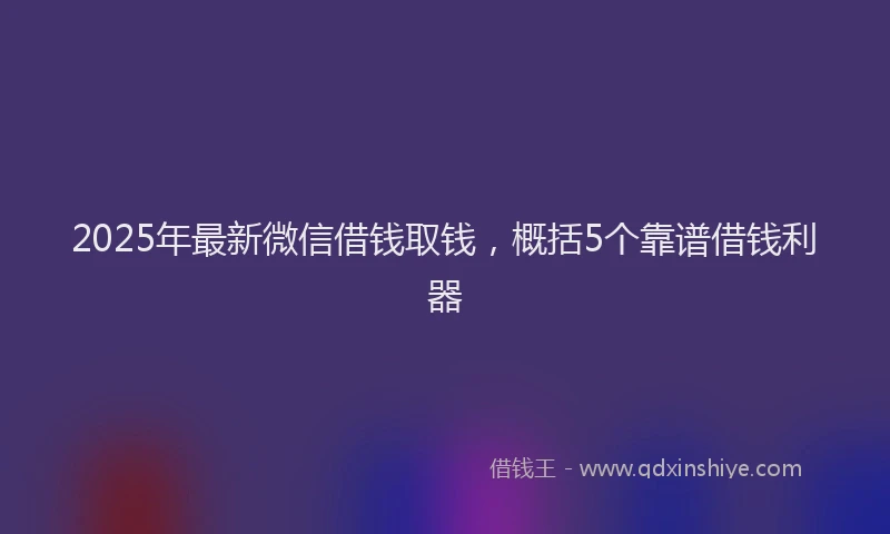 2025年最新微信借钱取钱，概括5个靠谱借钱利器