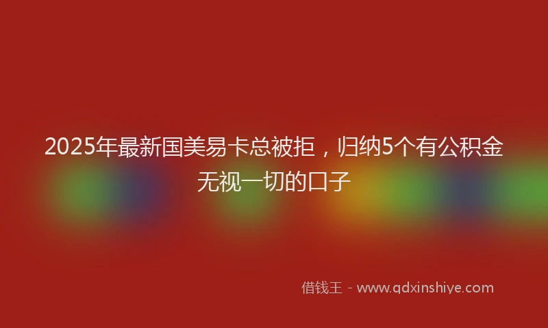 2025年最新国美易卡总被拒，归纳5个有公积金无视一切的口子