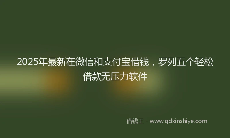2025年最新在微信和支付宝借钱，罗列五个轻松借款无压力软件