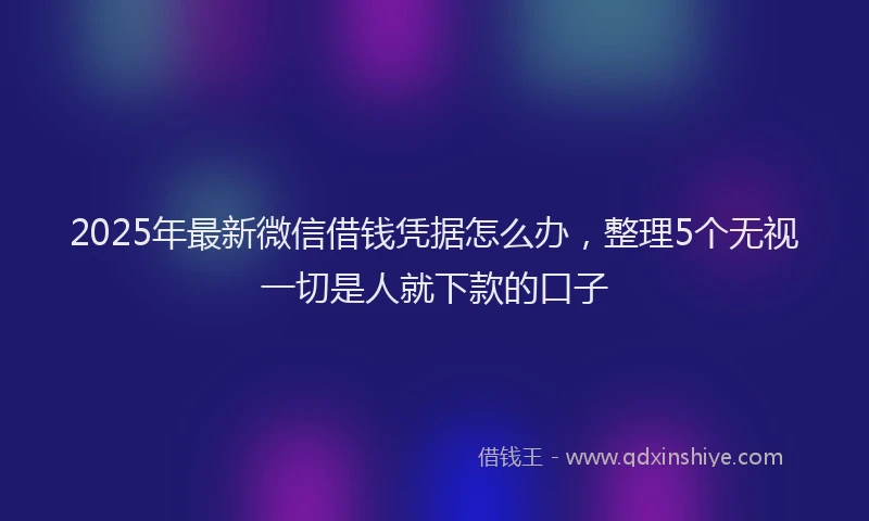 2025年最新微信借钱凭据怎么办，整理5个无视一切是人就下款的口子