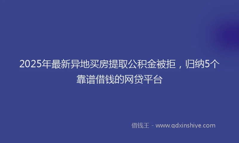 2025年最新异地买房提取公积金被拒，归纳5个靠谱借钱的网贷平台