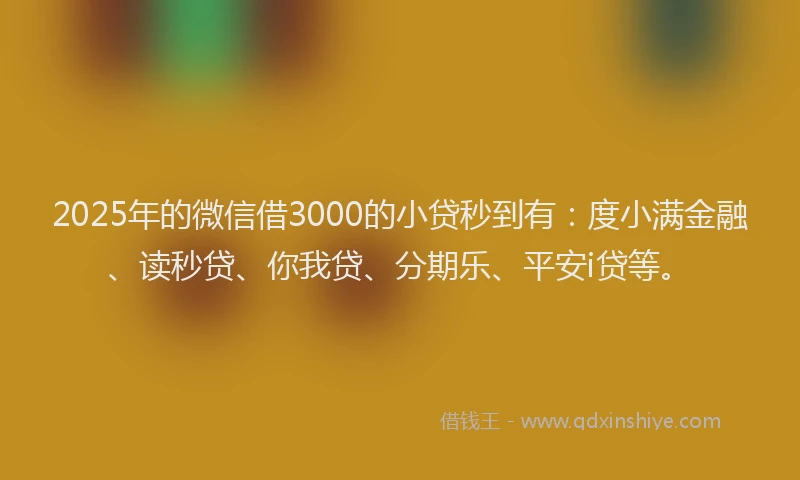 2025年的微信借3000的小贷秒到有：度小满金融、读秒贷、你我贷、分期乐、平安i贷等。