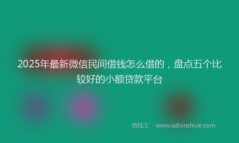 2025年最新微信民间借钱怎么借的，盘点五个比较好的小额贷款平台