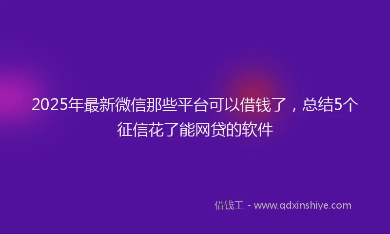 2025年最新微信那些平台可以借钱了，总结5个征信花了能网贷的软件