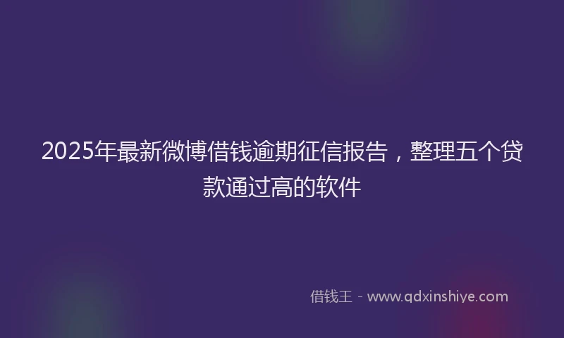 2025年最新微博借钱逾期征信报告，整理五个贷款通过高的软件