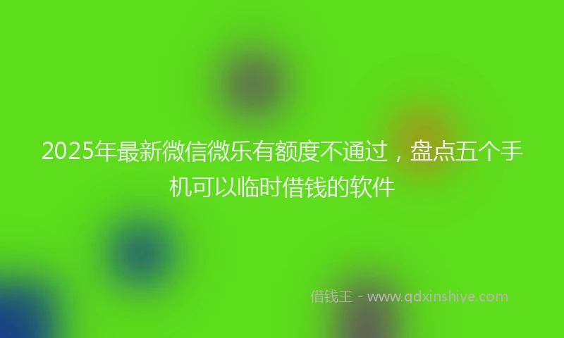 2025年最新微信微乐有额度不通过，盘点五个手机可以临时借钱的软件