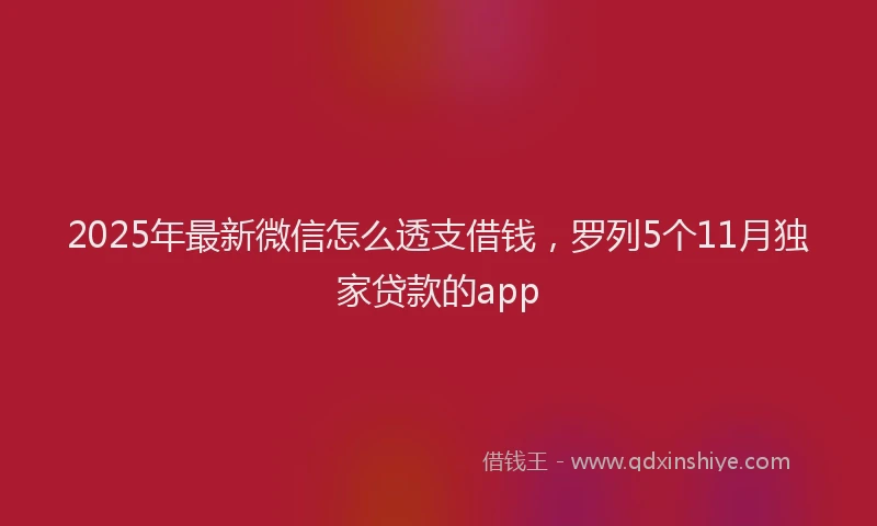 2025年最新微信怎么透支借钱，罗列5个11月独家贷款的app
