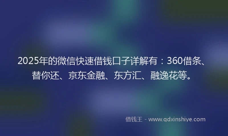 2025年的微信快速借钱口子详解有：360借条、替你还、京东金融、东方汇、融逸花等。