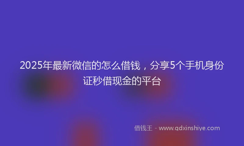 2025年最新微信的怎么借钱，分享5个手机身份证秒借现金的平台