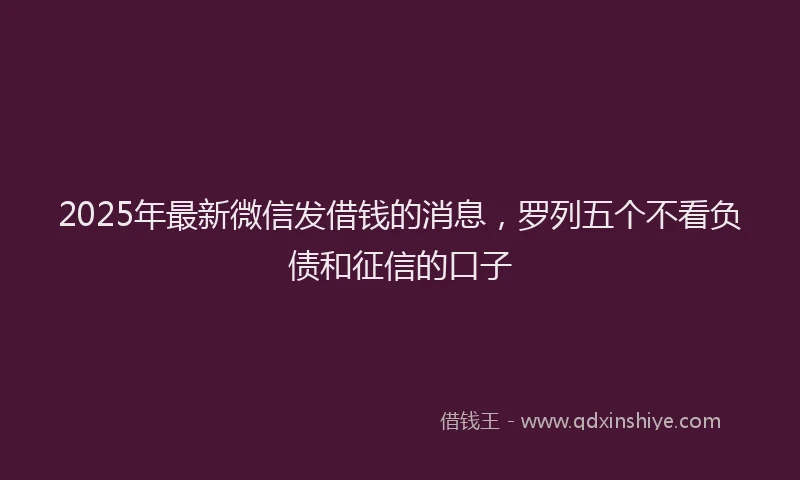 2025年最新微信发借钱的消息，罗列五个不看负债和征信的口子