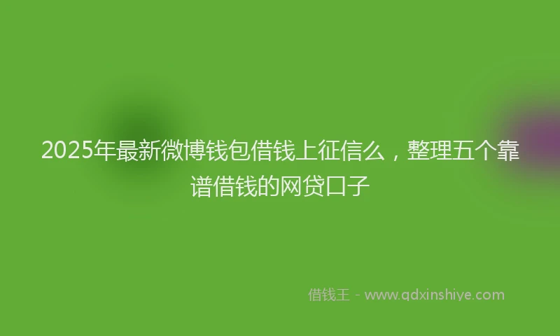 2025年最新微博钱包借钱上征信么，整理五个靠谱借钱的网贷口子