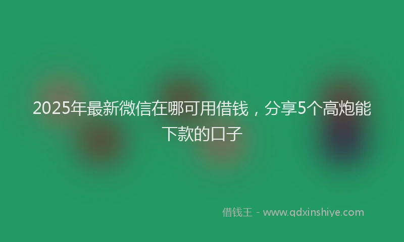 2025年最新微信在哪可用借钱，分享5个高炮能下款的口子
