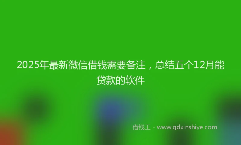2025年最新微信借钱需要备注，总结五个12月能贷款的软件