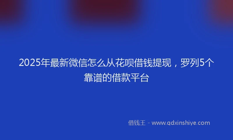 2025年最新微信怎么从花呗借钱提现，罗列5个靠谱的借款平台