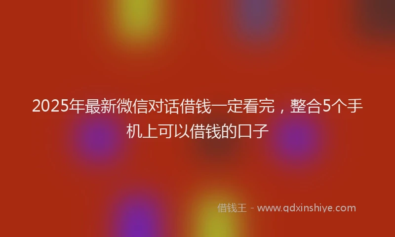 2025年最新微信对话借钱一定看完，整合5个手机上可以借钱的口子