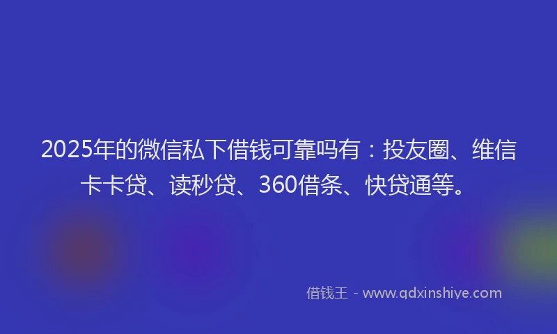 2025年的微信私下借钱可靠吗有：投友圈、维信卡卡贷、读秒贷、360借条、快贷通等。