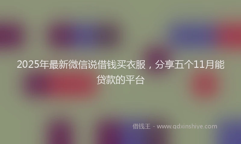 2025年最新微信说借钱买衣服，分享五个11月能贷款的平台