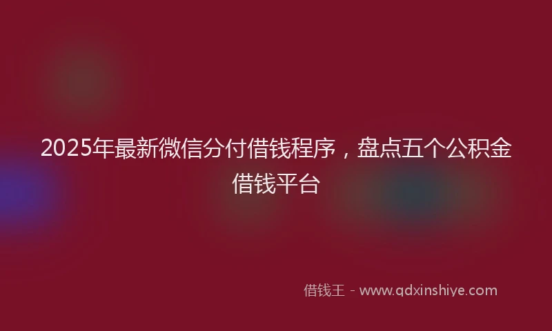 2025年最新微信分付借钱程序，盘点五个公积金借钱平台