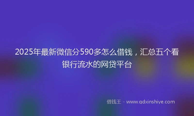 2025年最新微信分590多怎么借钱，汇总五个看银行流水的网贷平台