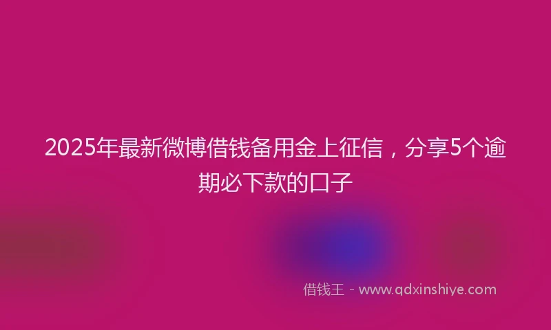 2025年最新微博借钱备用金上征信，分享5个逾期必下款的口子