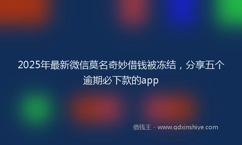 2025年最新微信莫名奇妙借钱被冻结，分享五个逾期必下款的app