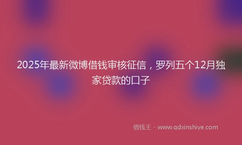 2025年最新微博借钱审核征信，罗列五个12月独家贷款的口子