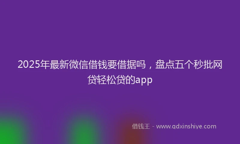 2025年最新微信借钱要借据吗，盘点五个秒批网贷轻松贷的app