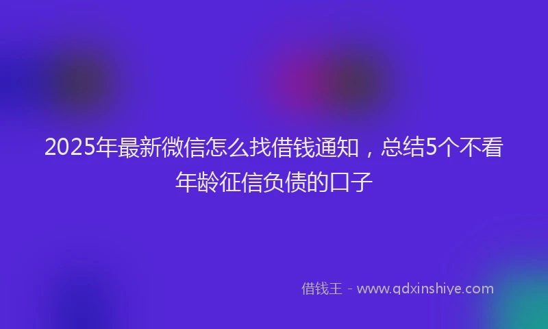 2025年最新微信怎么找借钱通知，总结5个不看年龄征信负债的口子