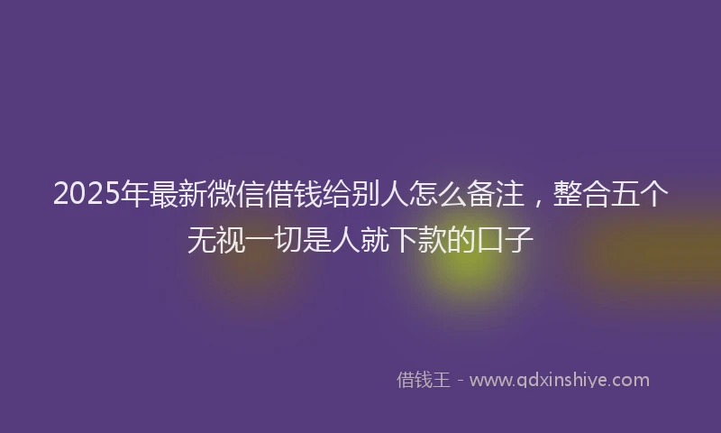 2025年最新微信借钱给别人怎么备注，整合五个无视一切是人就下款的口子
