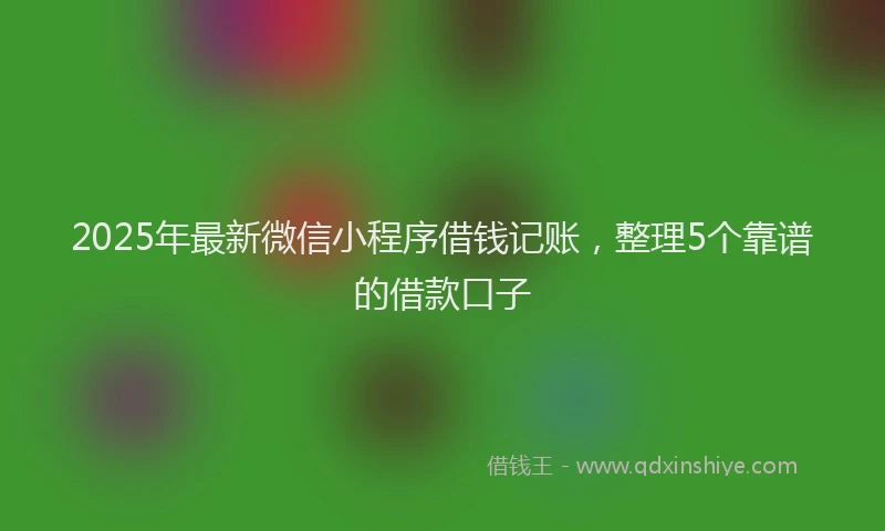 2025年最新微信小程序借钱记账，整理5个靠谱的借款口子