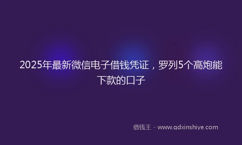 2025年最新微信电子借钱凭证，罗列5个高炮能下款的口子