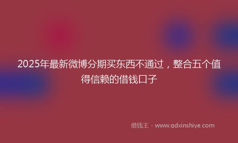 2025年最新微博分期买东西不通过，整合五个值得信赖的借钱口子