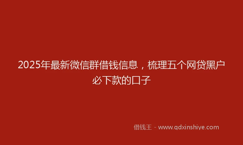 2025年最新微信群借钱信息，梳理五个网贷黑户必下款的口子