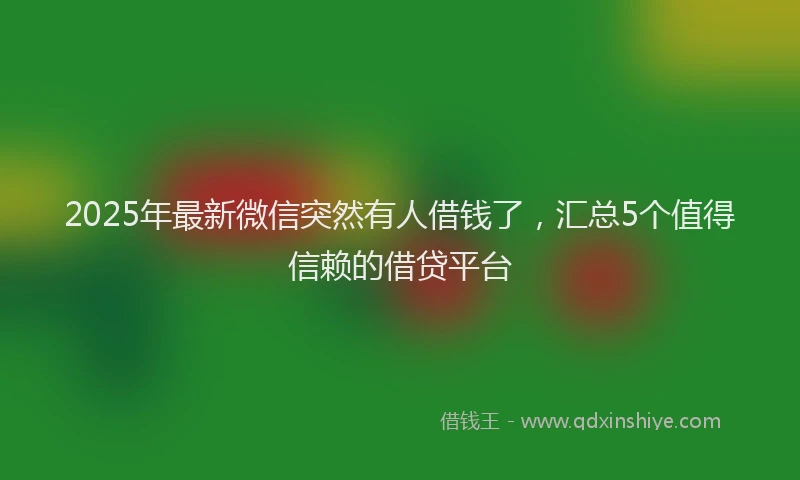 2025年最新微信突然有人借钱了，汇总5个值得信赖的借贷平台