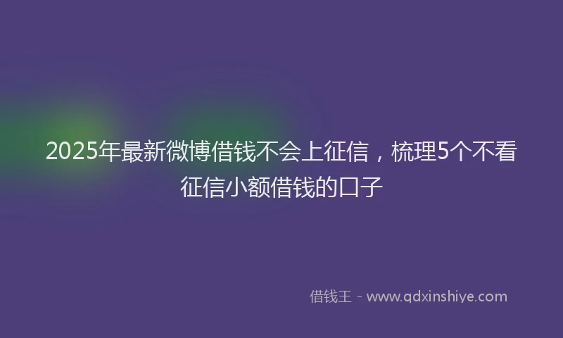 2025年最新微博借钱不会上征信，梳理5个不看征信小额借钱的口子