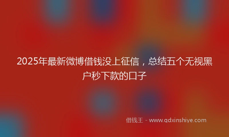 2025年最新微博借钱没上征信，总结五个无视黑户秒下款的口子