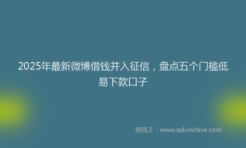 2025年最新微博借钱并入征信，盘点五个门槛低易下款口子