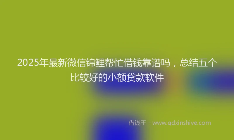 2025年最新微信锦鲤帮忙借钱靠谱吗，总结五个比较好的小额贷款软件
