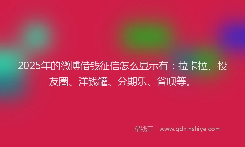 2025年的微博借钱征信怎么显示有：拉卡拉、投友圈、洋钱罐、分期乐、省呗等。