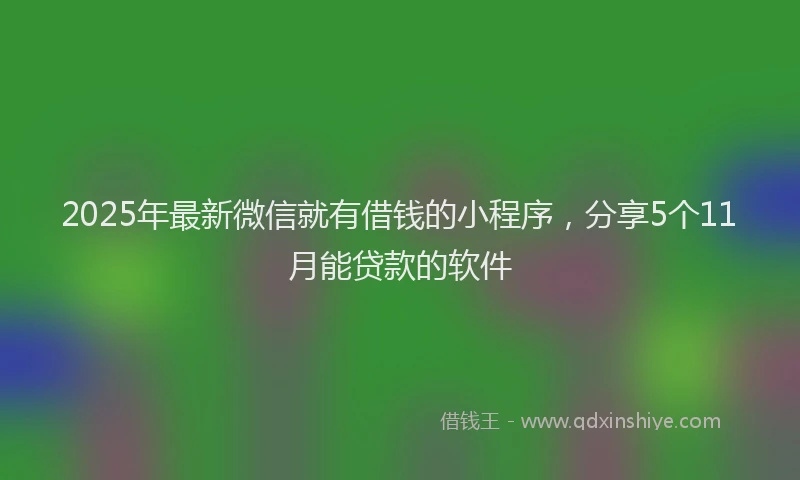 2025年最新微信就有借钱的小程序，分享5个11月能贷款的软件