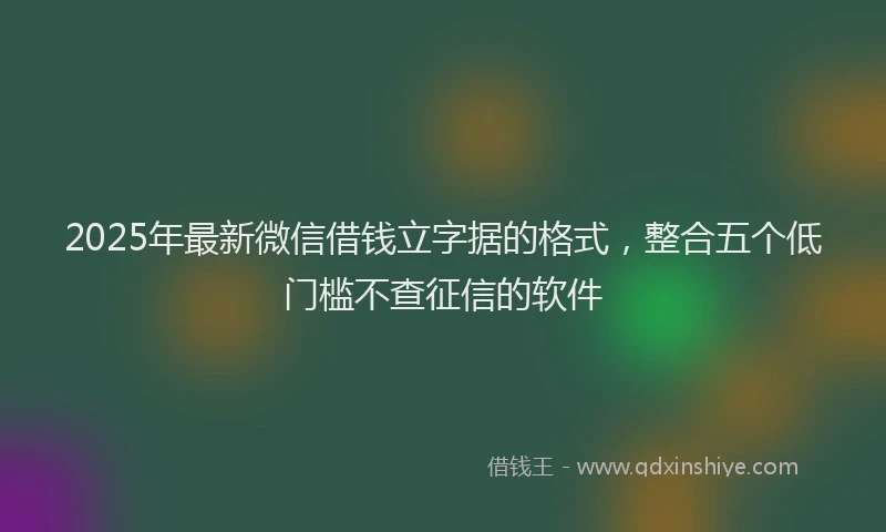 2025年最新微信借钱立字据的格式，整合五个低门槛不查征信的软件