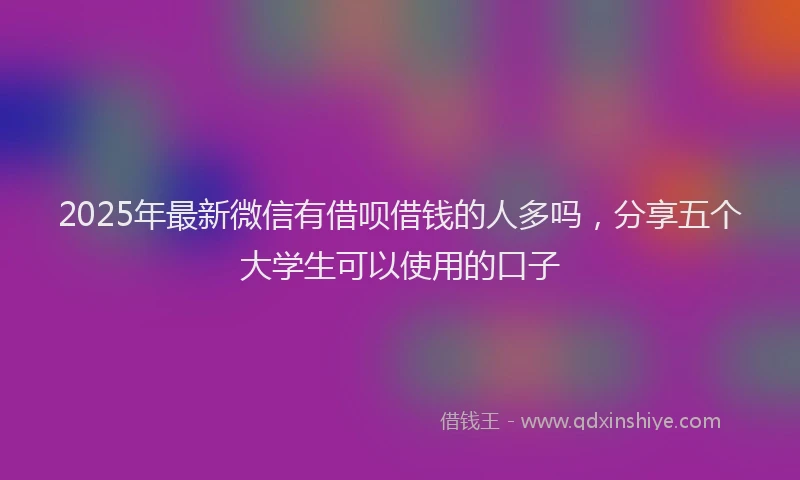 2025年最新微信有借呗借钱的人多吗，分享五个大学生可以使用的口子