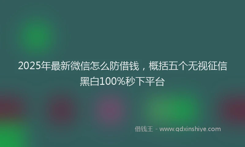 2025年最新微信怎么防借钱，概括五个无视征信黑白100%秒下平台