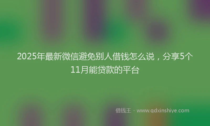 2025年最新微信避免别人借钱怎么说，分享5个11月能贷款的平台