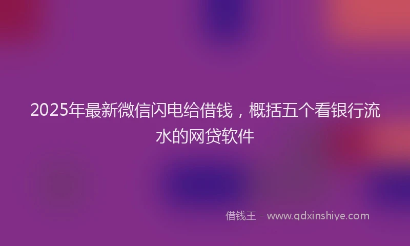 2025年最新微信闪电给借钱，概括五个看银行流水的网贷软件